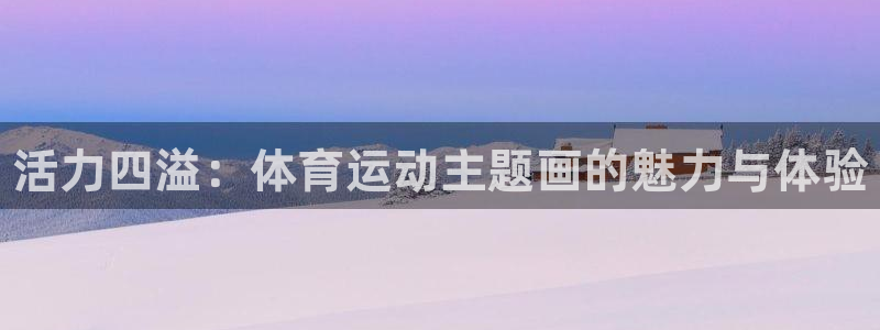 JJB竞技宝官方正版app娱乐平台：活力四溢：体育运