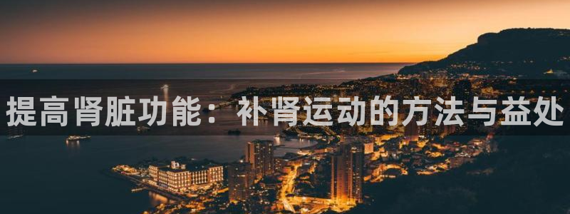 JJB竞技宝官方正版app集团官网首页：提高肾脏功能：补肾运
