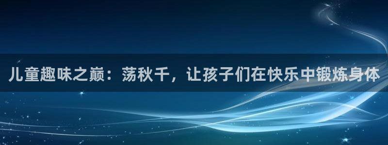 JJB竞技宝官方正版app娱乐下载：儿童趣味之巅：荡