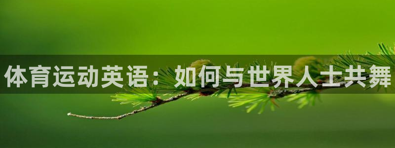 JJB竞技宝官方正版app娱乐：体育运动英语：如何与