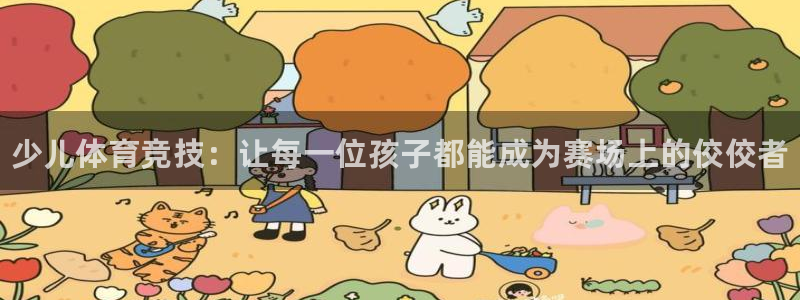 JJB竞技宝官方正版app集团：少儿体育竞技：让每一