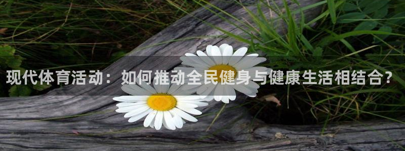 JJB竞技宝官网下载平台APP：现代体育活动：如何推