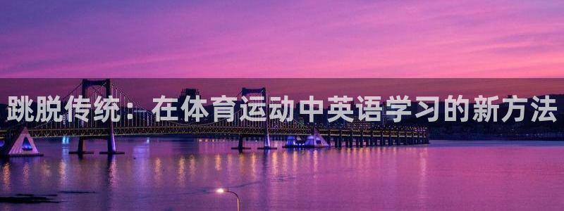 JJB竞技宝官方正版app娱乐网站：跳脱传统：在体育运动中英