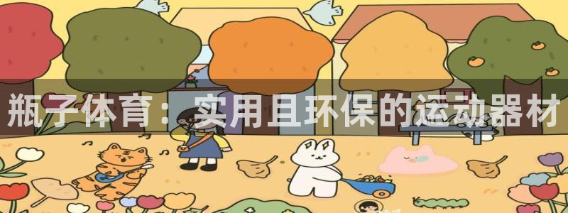 JJB竞技宝官方正版app娱乐平台：瓶子体育：实用且环保的运