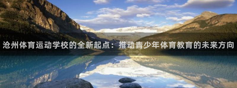 JJB竞技宝官方正版app娱乐：沧州体育运动学校的全