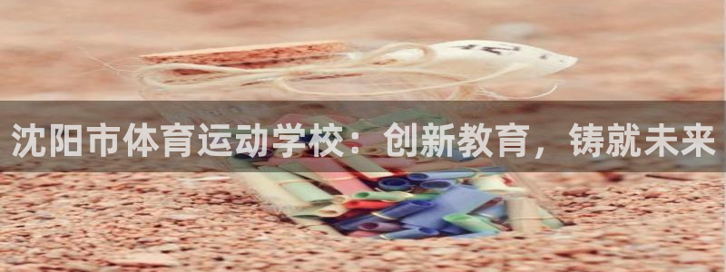 JJB竞技宝官网下载招商电话号码：沈阳市体育运动学校