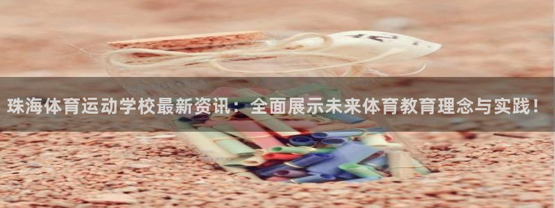 JJB竞技宝官网下载平台注册：珠海体育运动学校最新资