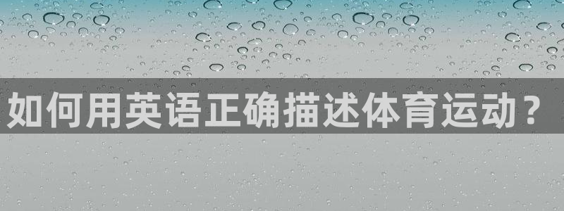 JJB竞技宝官方正版app娱乐首页网站大全：如何用英