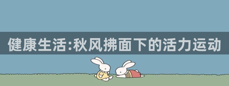 JJB竞技宝官方正版app娱乐首页官网下载：健康生活