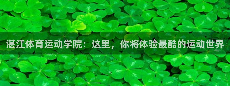 JJB竞技宝官网下载娱乐：湛江体育运动学院：这里，你将体验最
